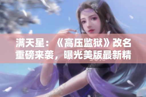 滿天星：《高壓監(jiān)獄》改名重磅來襲，曝光美版最新精彩劇情