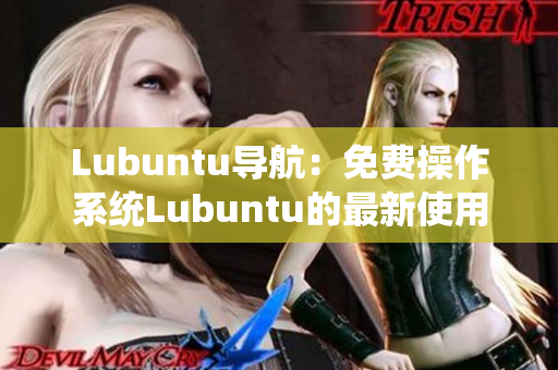 Lubuntu導(dǎo)航：免費(fèi)操作系統(tǒng)Lubuntu的最新使用指南
