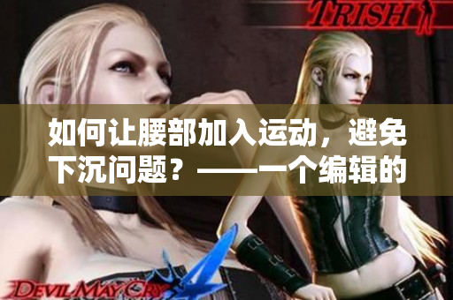 如何讓腰部加入運(yùn)動(dòng)，避免下沉問題？——一個(gè)編輯的經(jīng)驗(yàn)分享