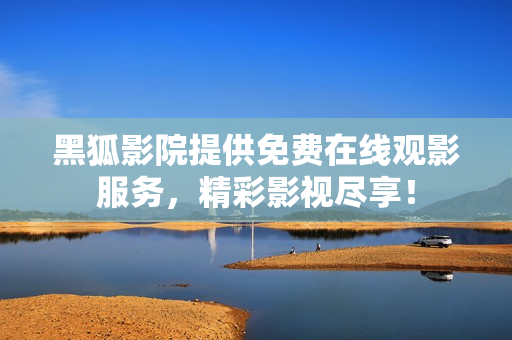 黑狐影院提供免費在線觀影服務，精彩影視盡享！