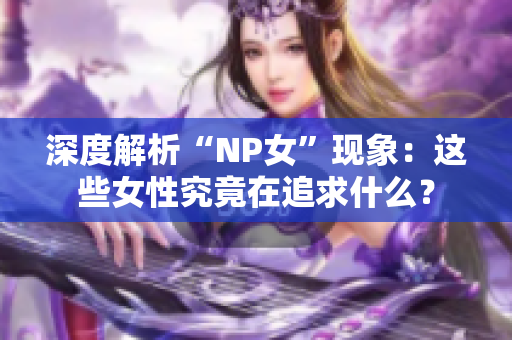 深度解析“NP女”現(xiàn)象：這些女性究竟在追求什么？