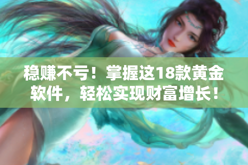 穩(wěn)賺不虧！掌握這18款黃金軟件，輕松實(shí)現(xiàn)財(cái)富增長！
