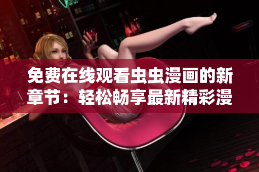免費(fèi)在線觀看蟲蟲漫畫的新章節(jié)：輕松暢享最新精彩漫畫