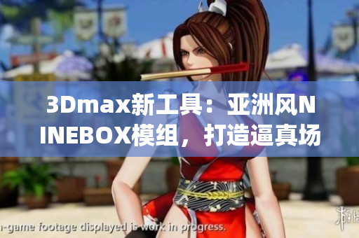 3Dmax新工具：亞洲風NINEBOX模組，打造逼真場景(1)