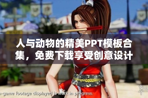 人與動物的精美PPT模板合集，免費下載享受創(chuàng)意設計的樂趣