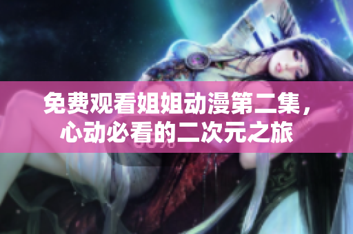 免費觀看姐姐動漫第二集，心動必看的二次元之旅