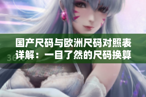 國(guó)產(chǎn)尺碼與歐洲尺碼對(duì)照表詳解：一目了然的尺碼換算指南