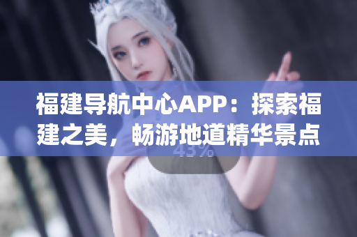 福建導航中心APP：探索福建之美，暢游地道精華景點(1)