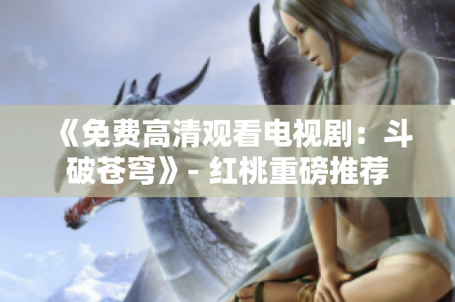 《免費高清觀看電視?。憾菲粕n穹》- 紅桃重磅推薦