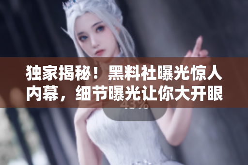 獨(dú)家揭秘！黑料社曝光驚人內(nèi)幕，細(xì)節(jié)曝光讓你大開(kāi)眼界！