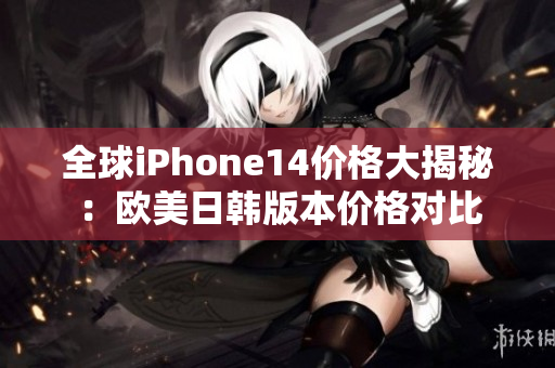 全球iPhone14價(jià)格大揭秘：歐美日韓版本價(jià)格對比