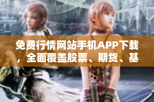 免費行情網(wǎng)站手機APP下載，全面覆蓋股票、期貨、基金等市場行情