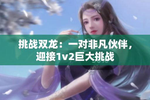 挑戰(zhàn)雙龍：一對非凡伙伴，迎接1v2巨大挑戰(zhàn)
