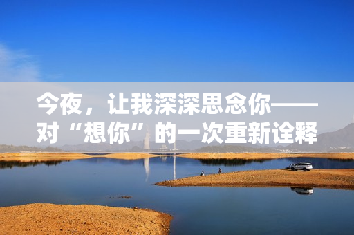 今夜，讓我深深思念你——對“想你”的一次重新詮釋
