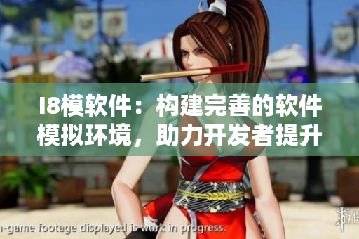 I8模軟件：構建完善的軟件模擬環(huán)境，助力開發(fā)者提升開發(fā)效率