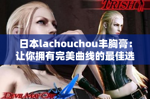 日本lachouchou豐胸膏：讓你擁有完美曲線的最佳選擇！