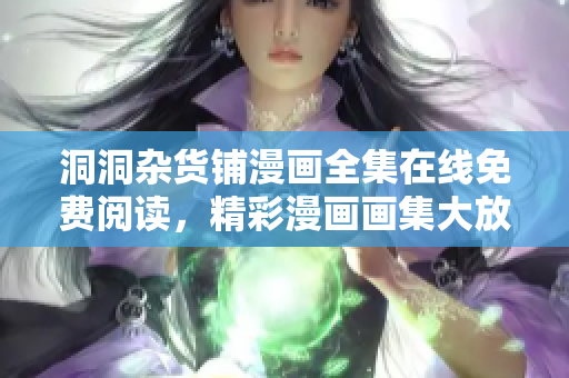 洞洞雜貨鋪漫畫全集在線免費(fèi)閱讀，精彩漫畫畫集大放送