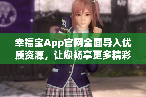 幸福寶App官網(wǎng)全面導(dǎo)入優(yōu)質(zhì)資源，讓您暢享更多精彩服務(wù)