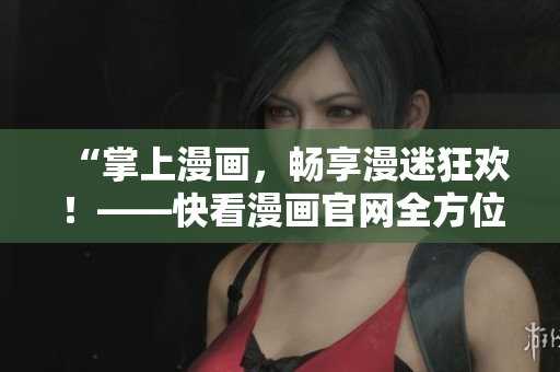 “掌上漫畫(huà)，暢享漫迷狂歡！——快看漫畫(huà)官網(wǎng)全方位介紹”