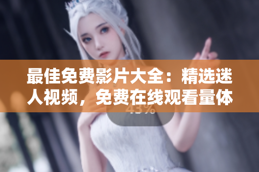 最佳免費影片大全：精選迷人視頻，免費在線觀看量體驗