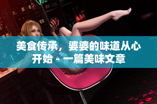 美食傳承，婆婆的味道從心開(kāi)始 - 一篇美味文章