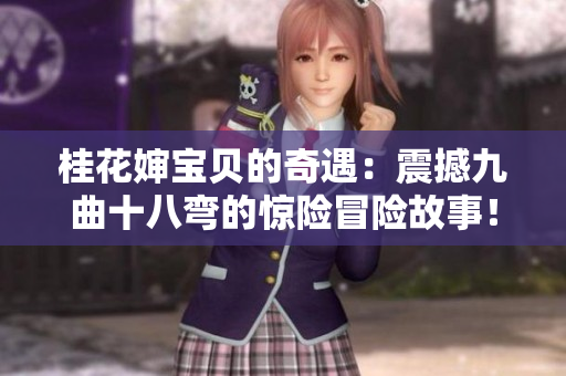 桂花嬸寶貝的奇遇：震撼九曲十八彎的驚險(xiǎn)冒險(xiǎn)故事！
