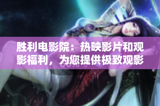 勝利電影院：熱映影片和觀影福利，為您提供極致觀影體驗(yàn)