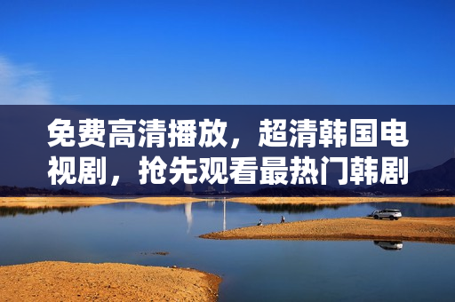 免費(fèi)高清播放，超清韓國(guó)電視劇，搶先觀看最熱門韓劇