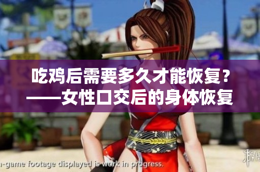 吃雞后需要多久才能恢復(fù)？——女性口交后的身體恢復(fù)時(shí)間