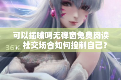 可以插嘴嗎無彈窗免費(fèi)閱讀，社交場合如何控制自己？
