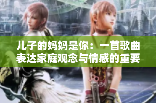 兒子的媽媽是你：一首歌曲表達(dá)家庭觀念與情感的重要性