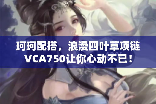 珂珂配搭，浪漫四葉草項鏈VCA750讓你心動不已！