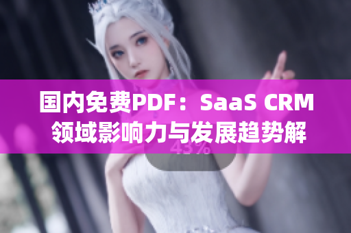 國(guó)內(nèi)免費(fèi)PDF：SaaS CRM 領(lǐng)域影響力與發(fā)展趨勢(shì)解析(1)