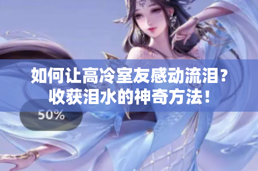 如何讓高冷室友感動(dòng)流淚？收獲淚水的神奇方法！