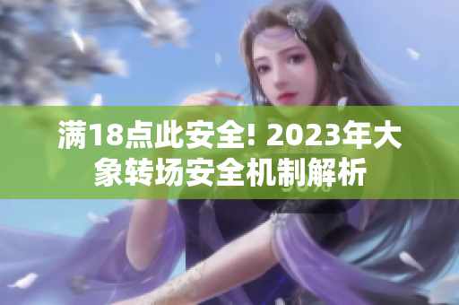 滿18點(diǎn)此安全! 2023年大象轉(zhuǎn)場安全機(jī)制解析