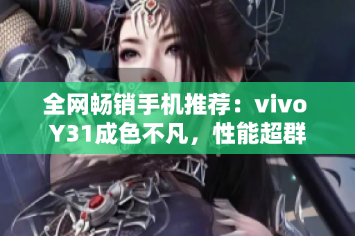 全網(wǎng)暢銷手機(jī)推薦：vivo Y31成色不凡，性能超群