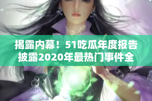揭露內(nèi)幕！51吃瓜年度報(bào)告披露2020年最熱門事件全紀(jì)錄