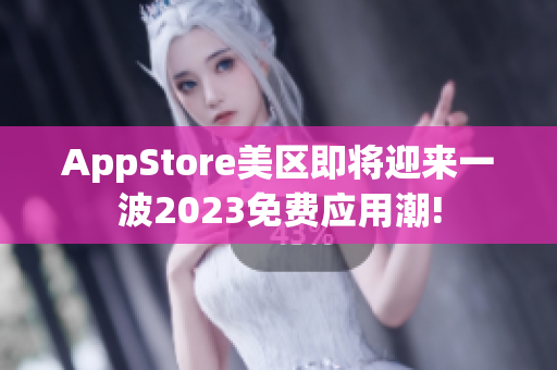 AppStore美區(qū)即將迎來一波2023免費應用潮!