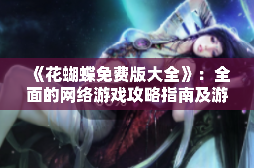 《花蝴蝶免費(fèi)版大全》：全面的網(wǎng)絡(luò)游戲攻略指南及游戲體驗(yàn)分享！