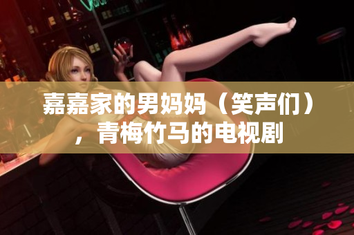 嘉嘉家的男媽媽?zhuān)ㄐβ晜儯嗝分耨R的電視劇