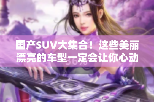 國產(chǎn)SUV大集合！這些美麗漂亮的車型一定會讓你心動