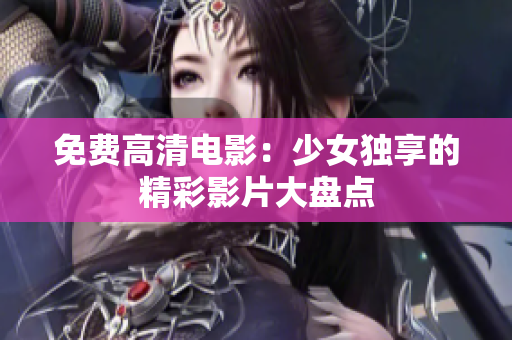 免費(fèi)高清電影：少女獨(dú)享的精彩影片大盤(pán)點(diǎn)