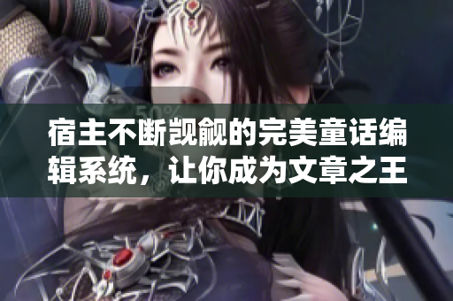 宿主不斷覬覦的完美童話編輯系統(tǒng)，讓你成為文章之王！