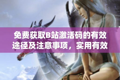 免費獲取B站激活碼的有效途徑及注意事項，實用有效的方法！(1)