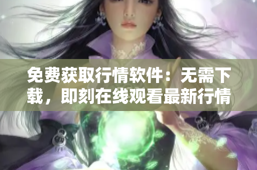 免費(fèi)獲取行情軟件：無(wú)需下載，即刻在線(xiàn)觀看最新行情的網(wǎng)站