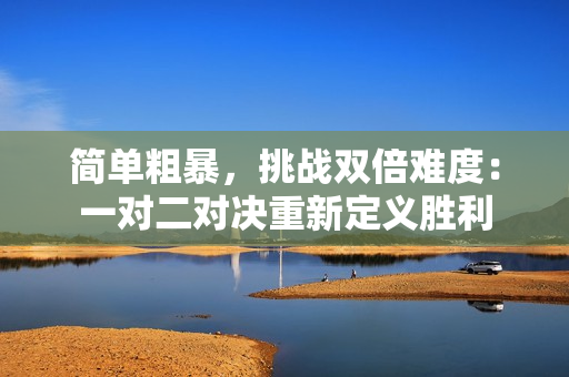 簡(jiǎn)單粗暴，挑戰(zhàn)雙倍難度：一對(duì)二對(duì)決重新定義勝利