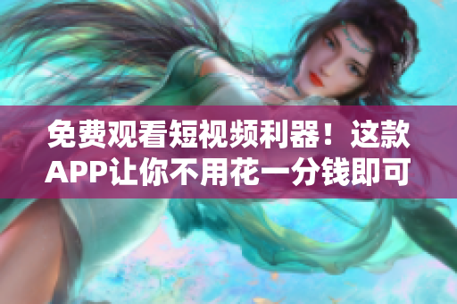免費觀看短視頻利器！這款APP讓你不用花一分錢即可盡情觀賞