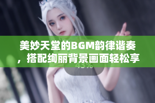 美妙天堂的BGM韻律諧奏，搭配絢麗背景畫面輕松享受