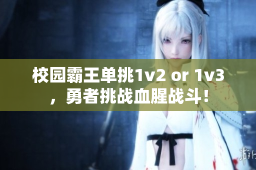 校園霸王單挑1v2 or 1v3，勇者挑戰(zhàn)血腥戰(zhàn)斗！