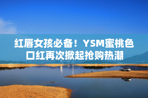 紅唇女孩必備！YSM蜜桃色口紅再次掀起搶購熱潮